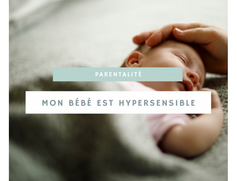 Comprendre et gérer un bébé hypersensible