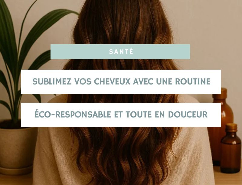 Sublimez vos cheveux avec une routine éco-responsable et toute en douceur
